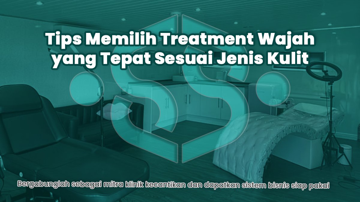 Tips Memilih Treatment Wajah yang Tepat Sesuai Jenis Kulit